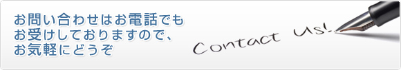 お問い合わせはお電話でも
お受けしておりますので、
お気軽にどうぞ